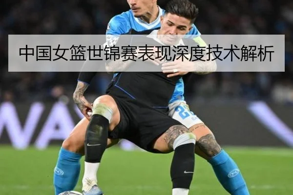 中国女篮世锦赛表现深度技术解析